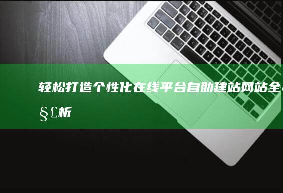 轻松打造个性化在线平台：自助建站网站全解析