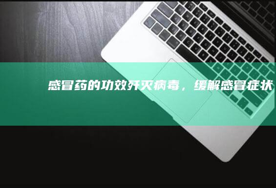 感冒药的功效：歼灭病毒，缓解感冒症状